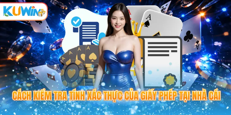 Cách kiểm tra tính xác thực của giấy phép tại nhà cái